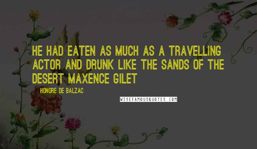 Honore De Balzac Quotes: He had eaten as much as a travelling actor and drunk like the sands of the desert Maxence Gilet