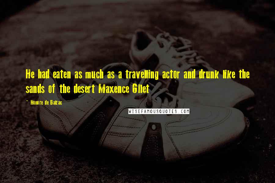Honore De Balzac Quotes: He had eaten as much as a travelling actor and drunk like the sands of the desert Maxence Gilet
