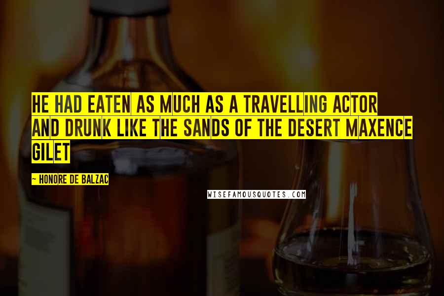 Honore De Balzac Quotes: He had eaten as much as a travelling actor and drunk like the sands of the desert Maxence Gilet