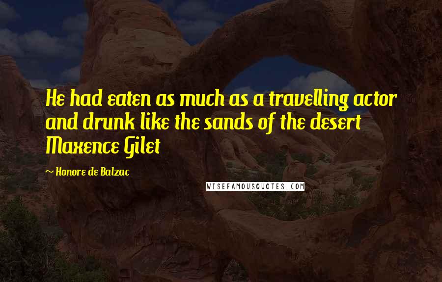 Honore De Balzac Quotes: He had eaten as much as a travelling actor and drunk like the sands of the desert Maxence Gilet