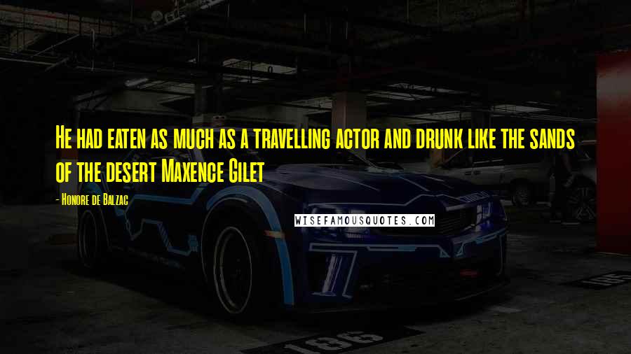 Honore De Balzac Quotes: He had eaten as much as a travelling actor and drunk like the sands of the desert Maxence Gilet