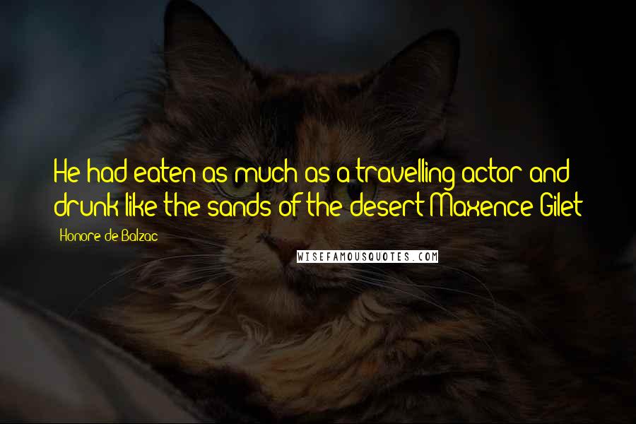 Honore De Balzac Quotes: He had eaten as much as a travelling actor and drunk like the sands of the desert Maxence Gilet