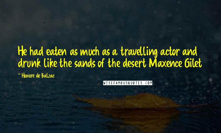 Honore De Balzac Quotes: He had eaten as much as a travelling actor and drunk like the sands of the desert Maxence Gilet