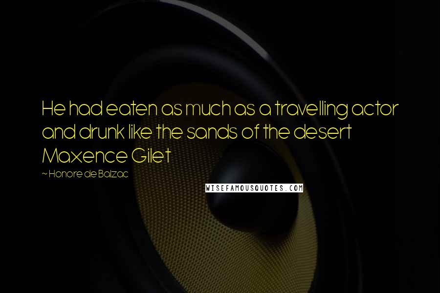 Honore De Balzac Quotes: He had eaten as much as a travelling actor and drunk like the sands of the desert Maxence Gilet