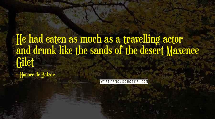 Honore De Balzac Quotes: He had eaten as much as a travelling actor and drunk like the sands of the desert Maxence Gilet