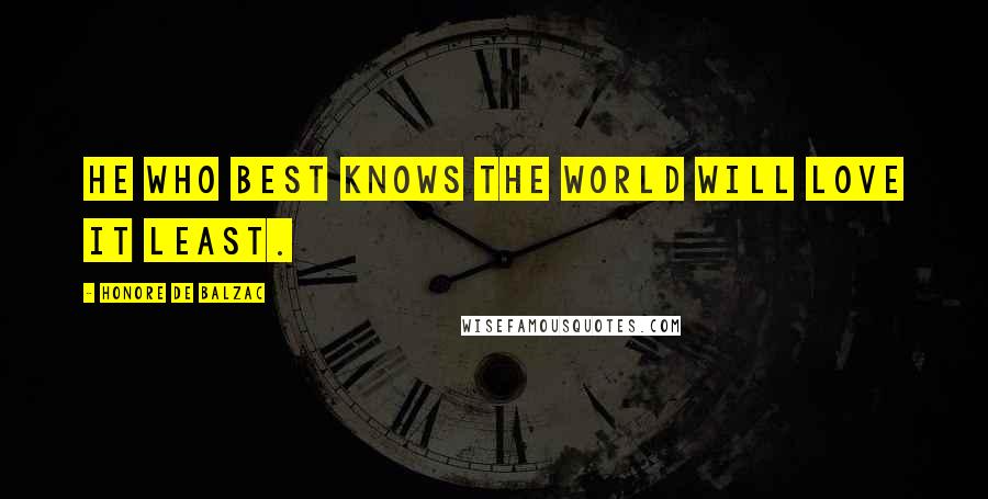 Honore De Balzac Quotes: He who best knows the world will love it least.