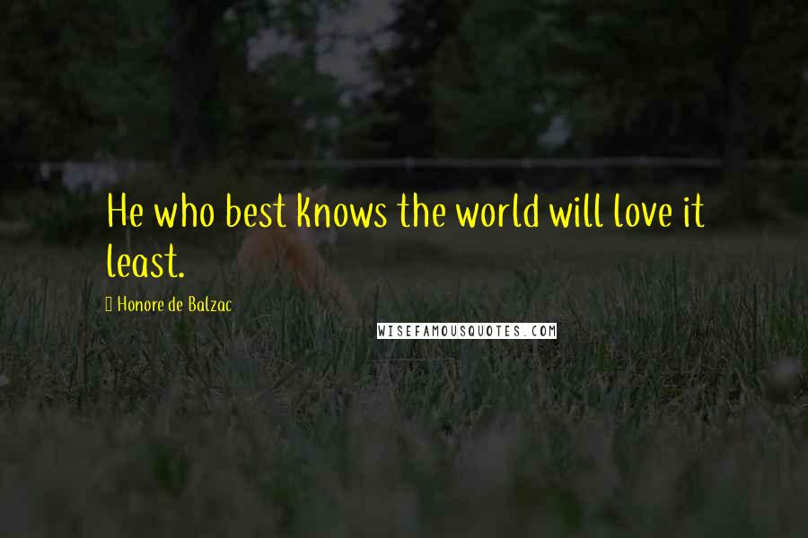 Honore De Balzac Quotes: He who best knows the world will love it least.