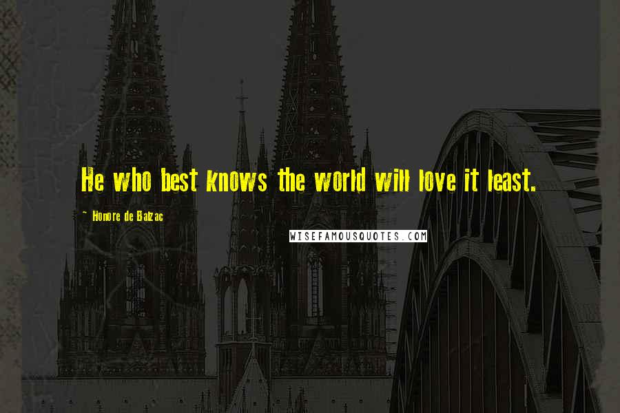 Honore De Balzac Quotes: He who best knows the world will love it least.