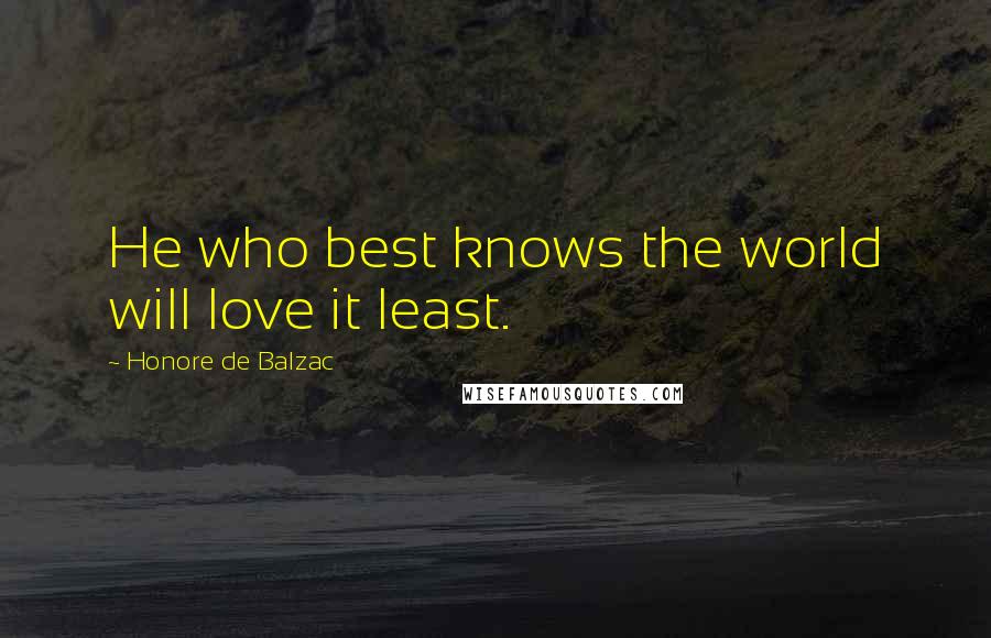 Honore De Balzac Quotes: He who best knows the world will love it least.