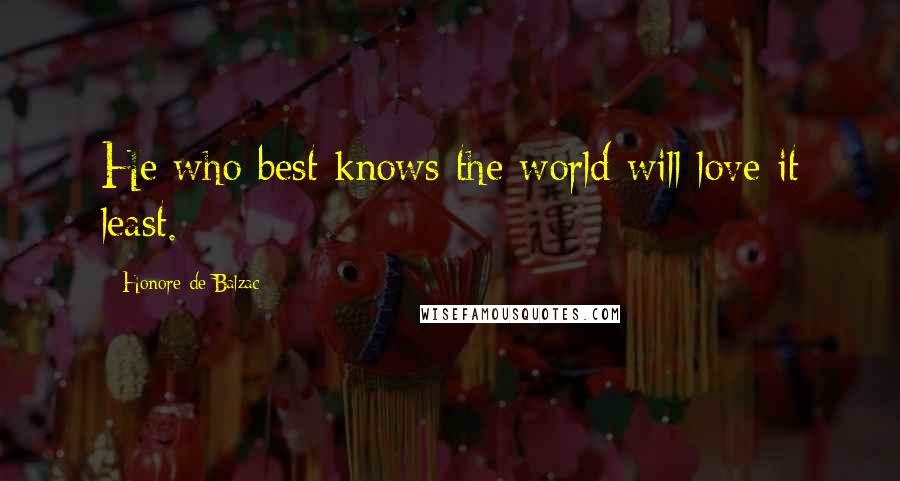 Honore De Balzac Quotes: He who best knows the world will love it least.
