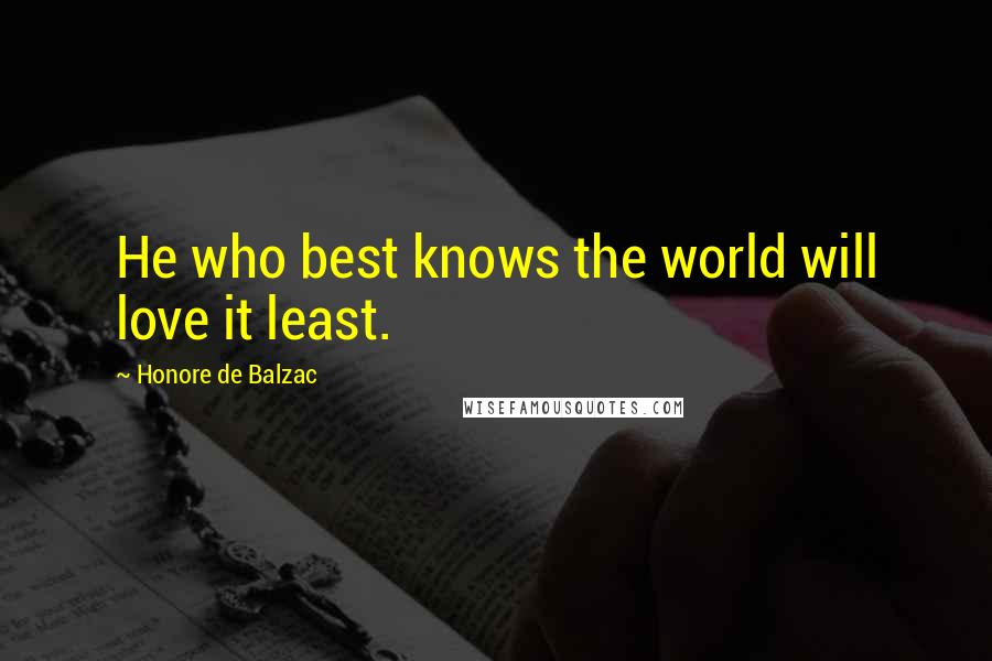 Honore De Balzac Quotes: He who best knows the world will love it least.