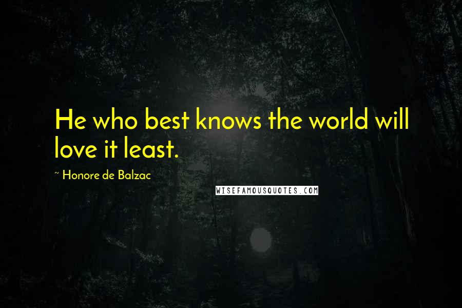 Honore De Balzac Quotes: He who best knows the world will love it least.