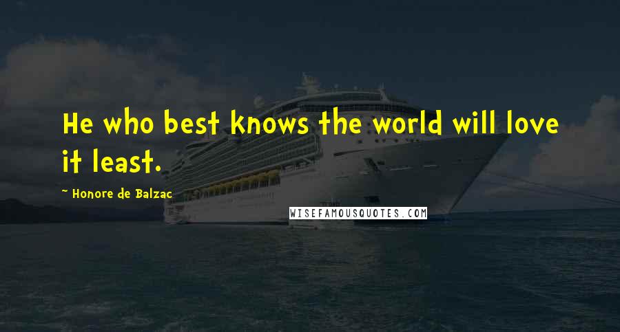 Honore De Balzac Quotes: He who best knows the world will love it least.