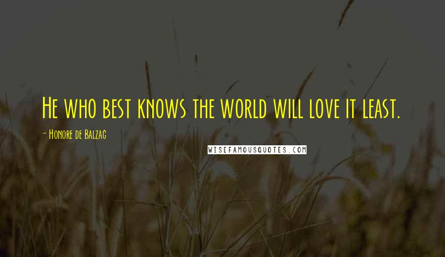 Honore De Balzac Quotes: He who best knows the world will love it least.