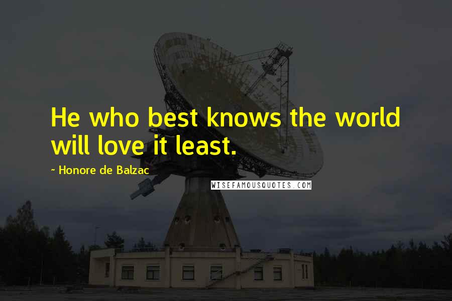 Honore De Balzac Quotes: He who best knows the world will love it least.