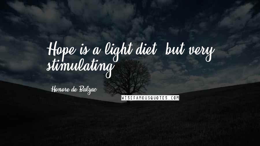 Honore De Balzac Quotes: Hope is a light diet, but very stimulating.