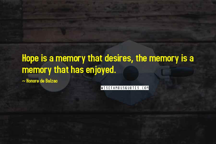 Honore De Balzac Quotes: Hope is a memory that desires, the memory is a memory that has enjoyed.