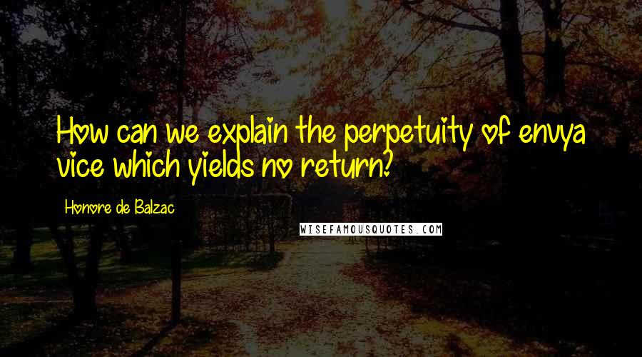 Honore De Balzac Quotes: How can we explain the perpetuity of envya vice which yields no return?