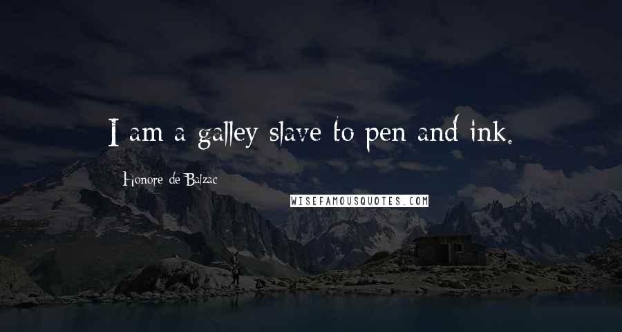 Honore De Balzac Quotes: I am a galley slave to pen and ink.
