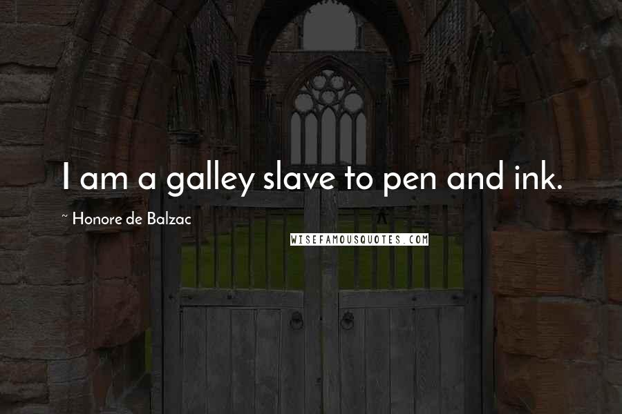 Honore De Balzac Quotes: I am a galley slave to pen and ink.
