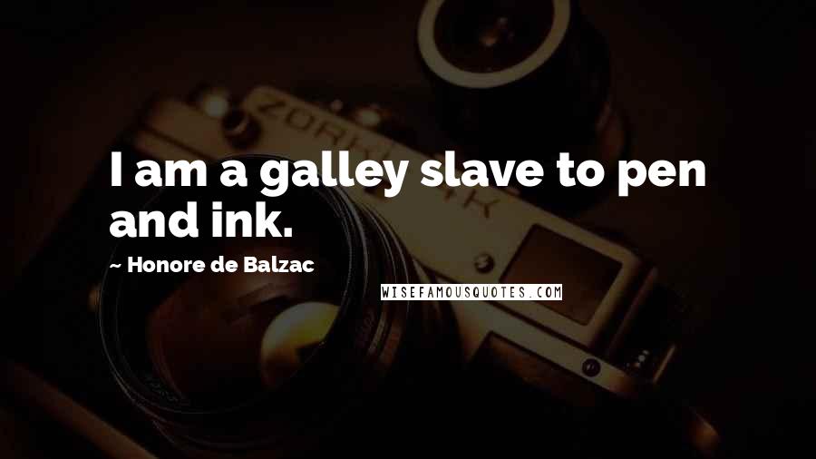 Honore De Balzac Quotes: I am a galley slave to pen and ink.