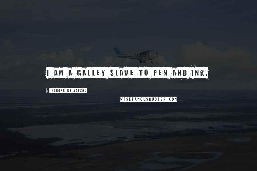 Honore De Balzac Quotes: I am a galley slave to pen and ink.
