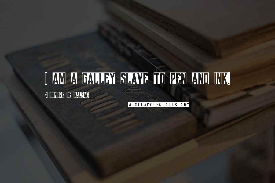 Honore De Balzac Quotes: I am a galley slave to pen and ink.