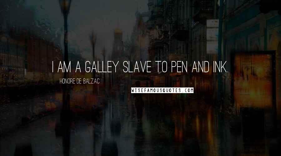 Honore De Balzac Quotes: I am a galley slave to pen and ink.