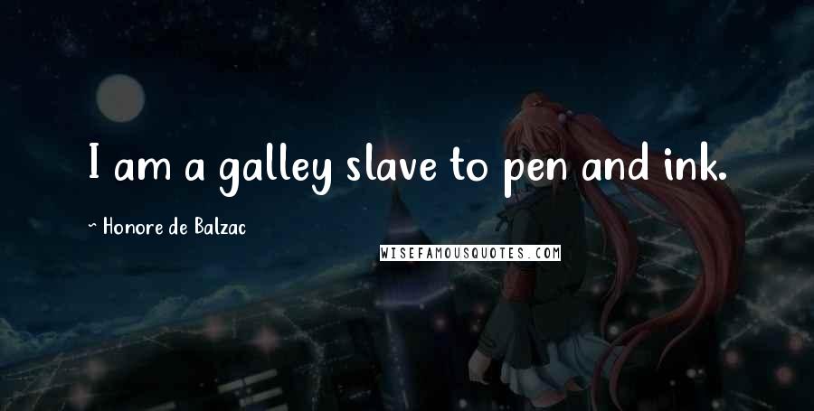 Honore De Balzac Quotes: I am a galley slave to pen and ink.