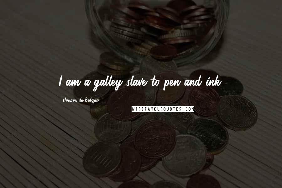 Honore De Balzac Quotes: I am a galley slave to pen and ink.