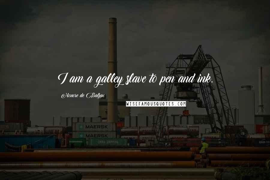 Honore De Balzac Quotes: I am a galley slave to pen and ink.