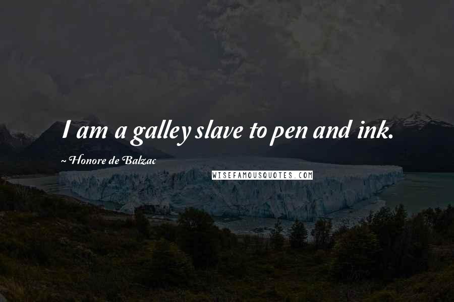 Honore De Balzac Quotes: I am a galley slave to pen and ink.