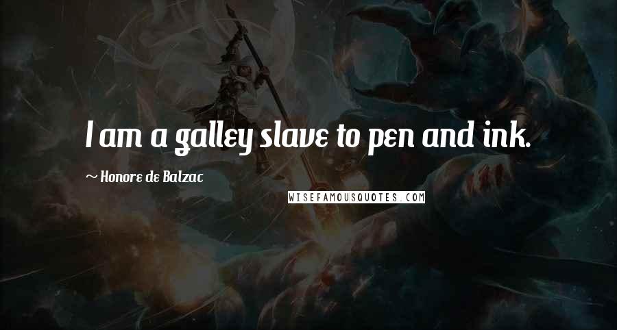 Honore De Balzac Quotes: I am a galley slave to pen and ink.