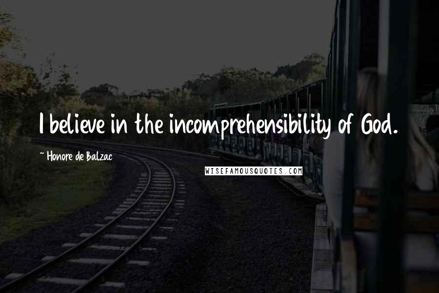 Honore De Balzac Quotes: I believe in the incomprehensibility of God.