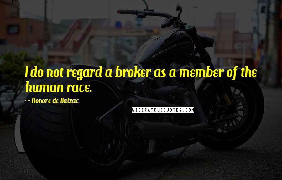 Honore De Balzac Quotes: I do not regard a broker as a member of the human race.