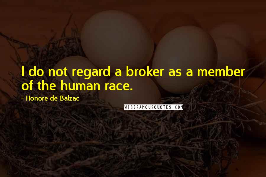 Honore De Balzac Quotes: I do not regard a broker as a member of the human race.