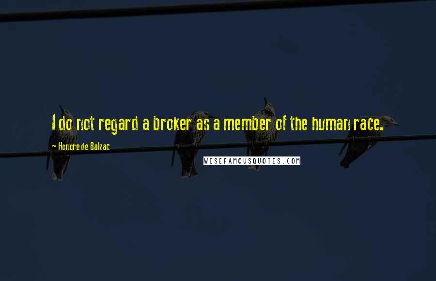 Honore De Balzac Quotes: I do not regard a broker as a member of the human race.