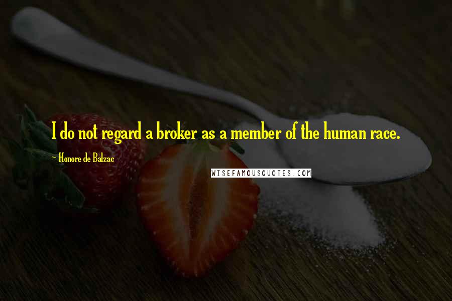 Honore De Balzac Quotes: I do not regard a broker as a member of the human race.