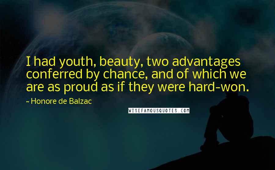 Honore De Balzac Quotes: I had youth, beauty, two advantages conferred by chance, and of which we are as proud as if they were hard-won.