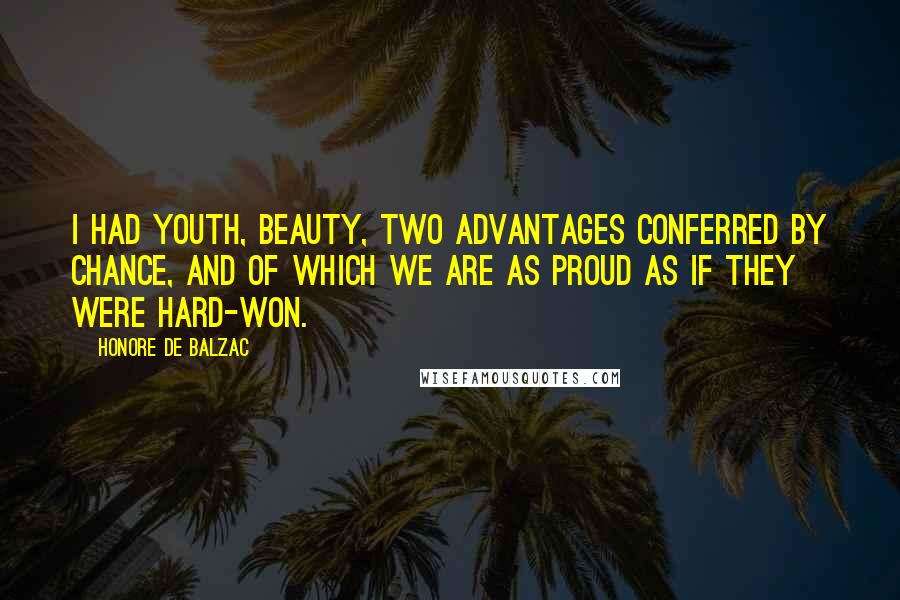 Honore De Balzac Quotes: I had youth, beauty, two advantages conferred by chance, and of which we are as proud as if they were hard-won.
