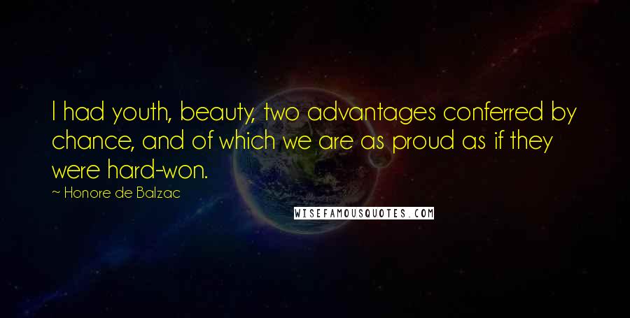 Honore De Balzac Quotes: I had youth, beauty, two advantages conferred by chance, and of which we are as proud as if they were hard-won.