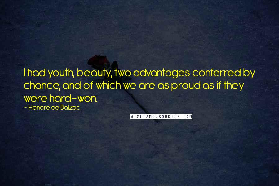 Honore De Balzac Quotes: I had youth, beauty, two advantages conferred by chance, and of which we are as proud as if they were hard-won.