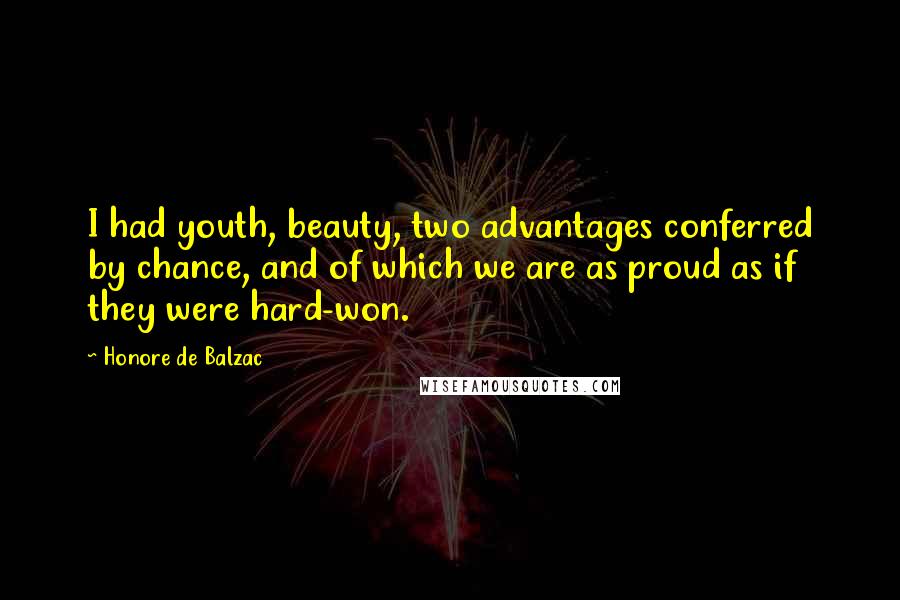Honore De Balzac Quotes: I had youth, beauty, two advantages conferred by chance, and of which we are as proud as if they were hard-won.