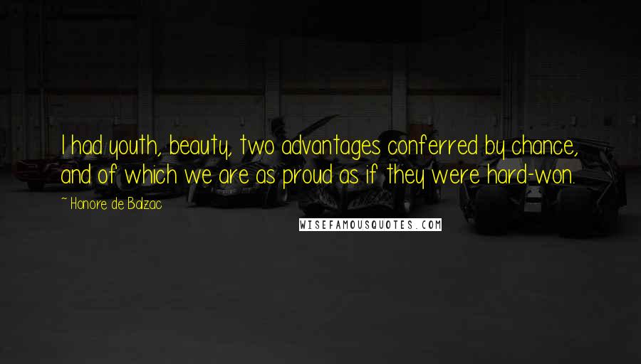 Honore De Balzac Quotes: I had youth, beauty, two advantages conferred by chance, and of which we are as proud as if they were hard-won.