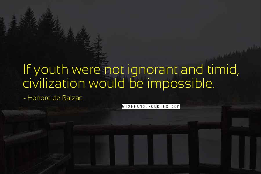 Honore De Balzac Quotes: If youth were not ignorant and timid, civilization would be impossible.