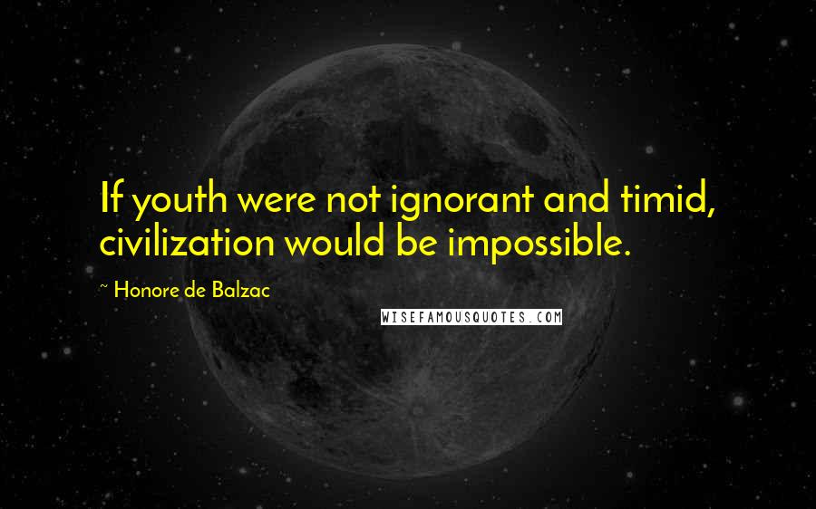 Honore De Balzac Quotes: If youth were not ignorant and timid, civilization would be impossible.