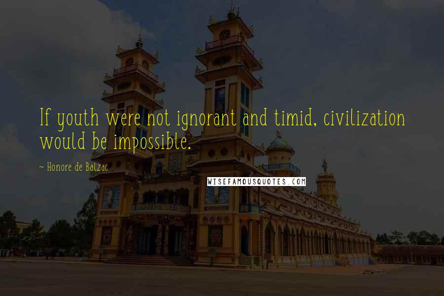 Honore De Balzac Quotes: If youth were not ignorant and timid, civilization would be impossible.