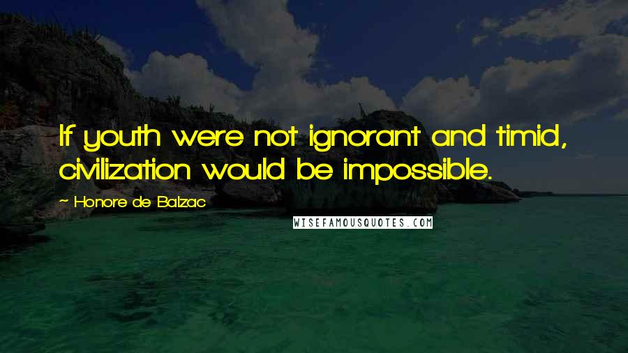 Honore De Balzac Quotes: If youth were not ignorant and timid, civilization would be impossible.