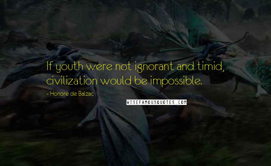 Honore De Balzac Quotes: If youth were not ignorant and timid, civilization would be impossible.