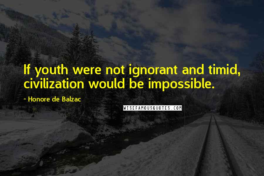 Honore De Balzac Quotes: If youth were not ignorant and timid, civilization would be impossible.